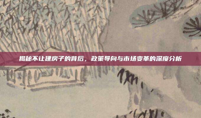 揭秘不让建房子的背后，政策导向与市场变革的深度分析