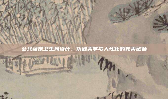 公共建筑卫生间设计，功能美学与人性化的完美融合