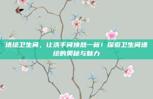 墙绘卫生间，让洗手间焕然一新！探索卫生间墙绘的奥秘与魅力
