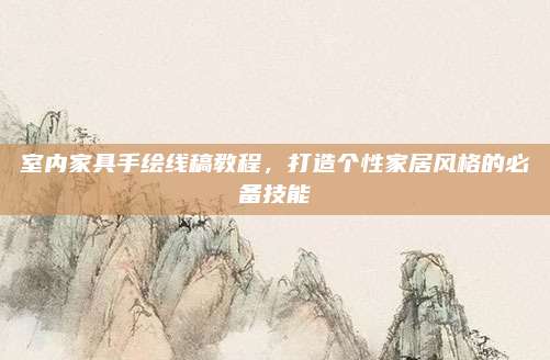 室内家具手绘线稿教程，打造个性家居风格的必备技能