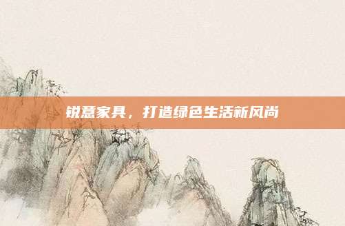 锐意家具，打造绿色生活新风尚