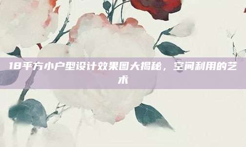 18平方小户型设计效果图大揭秘，空间利用的艺术
