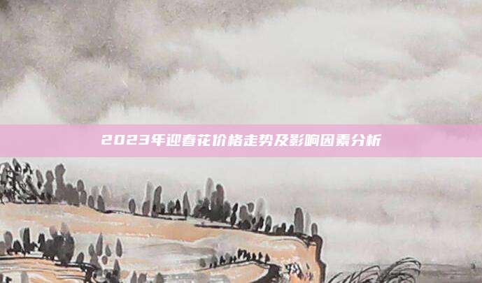 2023年迎春花价格走势及影响因素分析