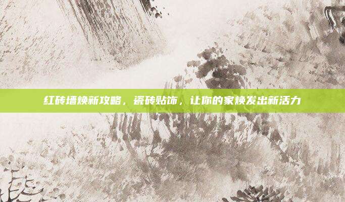红砖墙焕新攻略，瓷砖贴饰，让你的家焕发出新活力