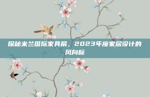 探秘米兰国际家具展，2023年度家居设计的风向标