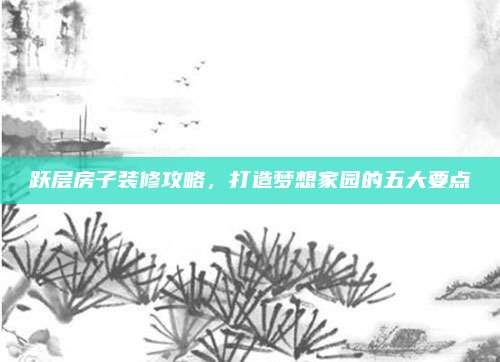 跃层房子装修攻略，打造梦想家园的五大要点