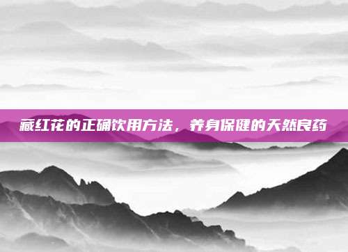 藏红花的正确饮用方法，养身保健的天然良药