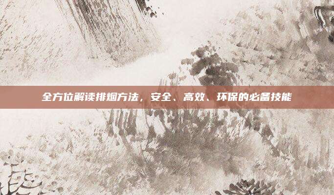 全方位解读排烟方法，安全、高效、环保的必备技能