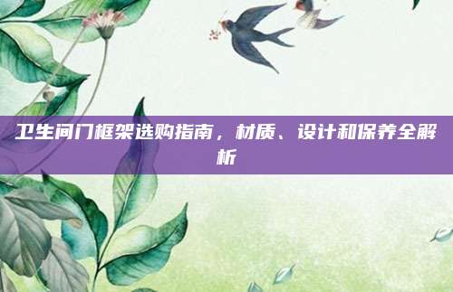 卫生间门框架选购指南，材质、设计和保养全解析