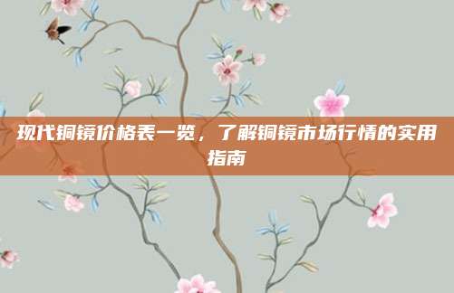 现代铜镜价格表一览，了解铜镜市场行情的实用指南