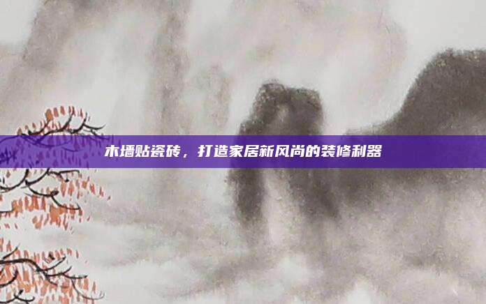 木墙贴瓷砖，打造家居新风尚的装修利器