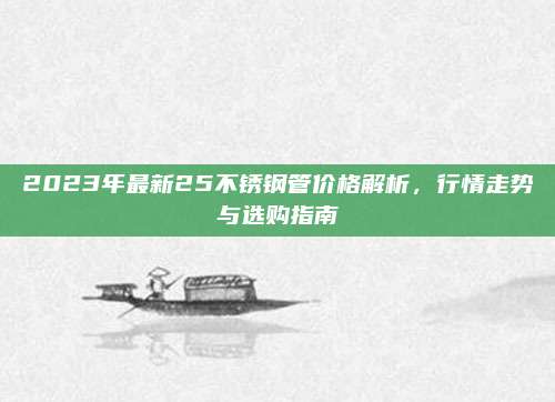2023年最新25不锈钢管价格解析，行情走势与选购指南