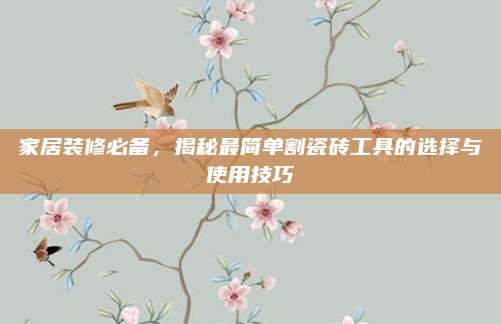 家居装修必备，揭秘最简单割瓷砖工具的选择与使用技巧