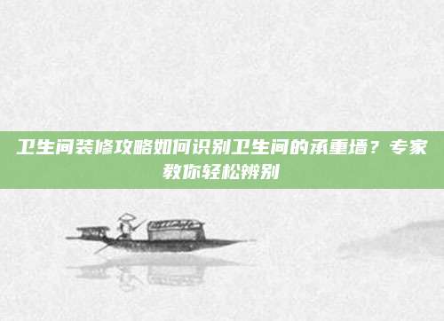 卫生间装修攻略如何识别卫生间的承重墙？专家教你轻松辨别