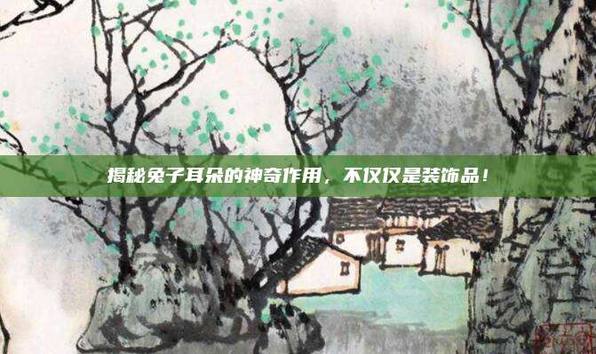 揭秘兔子耳朵的神奇作用，不仅仅是装饰品！