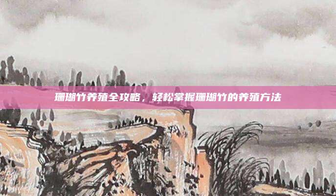 珊瑚竹养殖全攻略，轻松掌握珊瑚竹的养殖方法