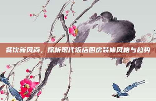 餐饮新风尚，探析现代饭店厨房装修风格与趋势