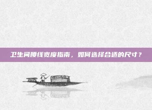 卫生间腰线宽度指南，如何选择合适的尺寸？