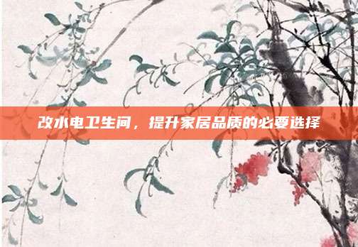 改水电卫生间，提升家居品质的必要选择