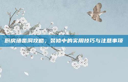 厨房墙凿洞攻略，装修中的实用技巧与注意事项