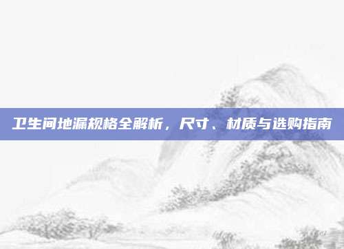 卫生间地漏规格全解析，尺寸、材质与选购指南