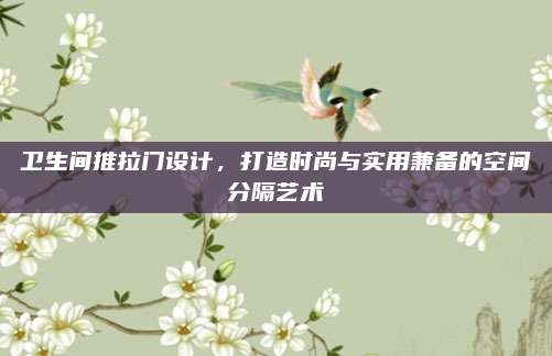 卫生间推拉门设计，打造时尚与实用兼备的空间分隔艺术