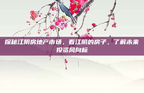 探秘江阴房地产市场，看江阴的房子，了解未来投资风向标