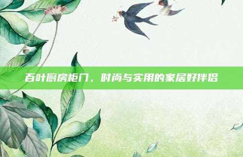 百叶厨房柜门，时尚与实用的家居好伴侣