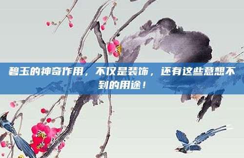 碧玉的神奇作用，不仅是装饰，还有这些意想不到的用途！