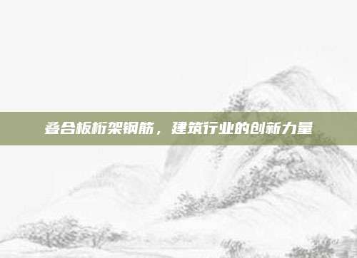 叠合板桁架钢筋，建筑行业的创新力量