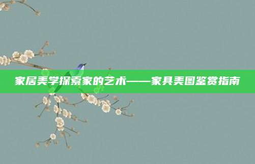 家居美学探索家的艺术——家具美图鉴赏指南