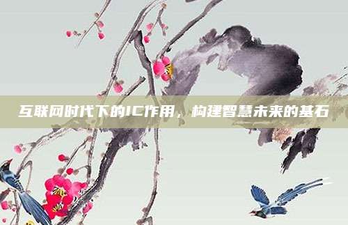 互联网时代下的IC作用，构建智慧未来的基石