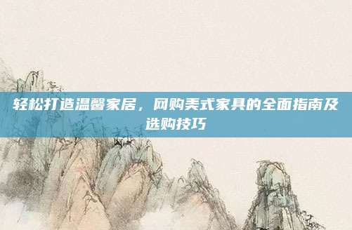 轻松打造温馨家居，网购美式家具的全面指南及选购技巧