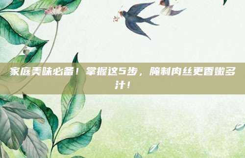 家庭美味必备！掌握这5步，腌制肉丝更香嫩多汁！