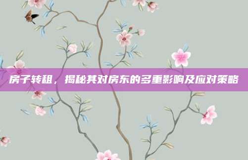 房子转租，揭秘其对房东的多重影响及应对策略