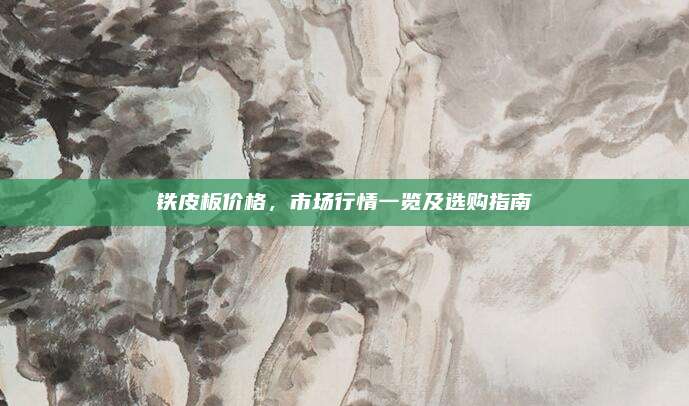 铁皮板价格，市场行情一览及选购指南