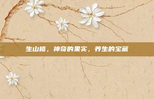生山楂，神奇的果实，养生的宝藏