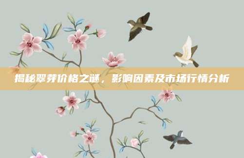 揭秘翠芽价格之谜，影响因素及市场行情分析