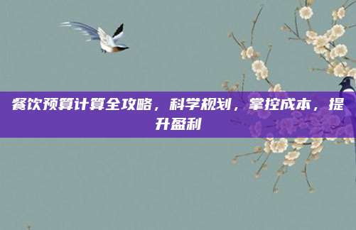 餐饮预算计算全攻略，科学规划，掌控成本，提升盈利