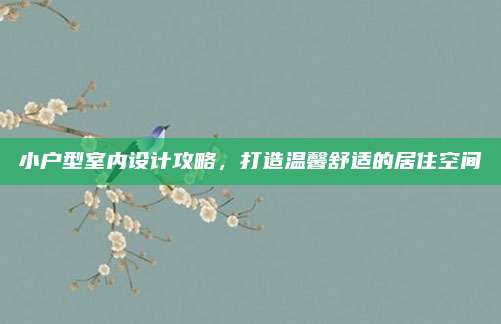 小户型室内设计攻略，打造温馨舒适的居住空间