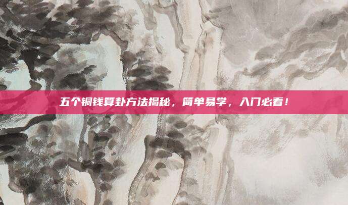 五个铜钱算卦方法揭秘，简单易学，入门必看！