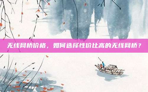 无线网桥价格，如何选择性价比高的无线网桥？