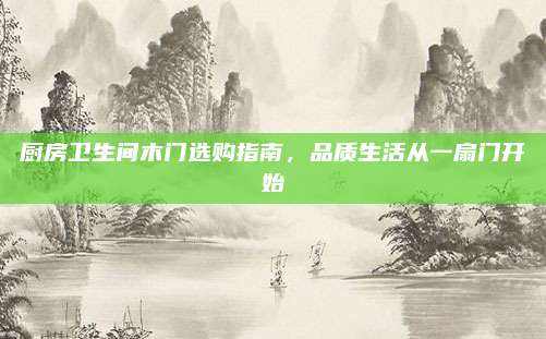 厨房卫生间木门选购指南，品质生活从一扇门开始