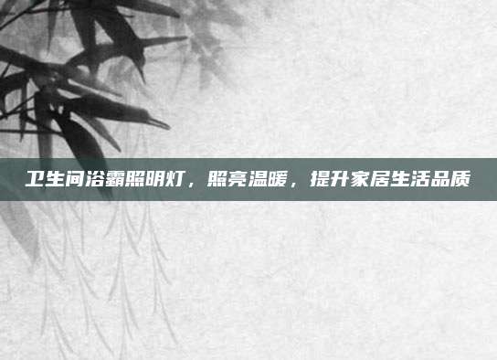 卫生间浴霸照明灯，照亮温暖，提升家居生活品质