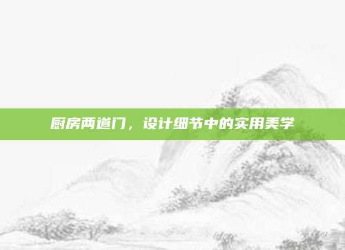 厨房两道门，设计细节中的实用美学