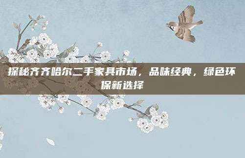 探秘齐齐哈尔二手家具市场，品味经典，绿色环保新选择