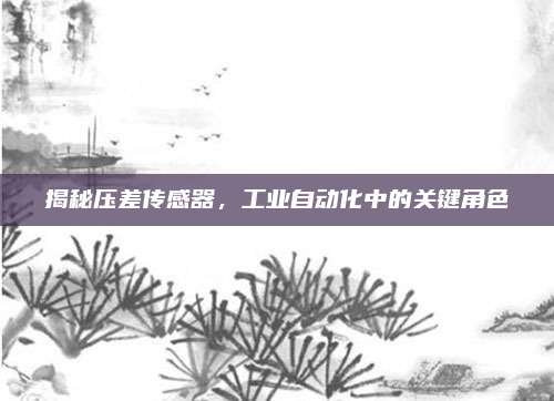 揭秘压差传感器，工业自动化中的关键角色