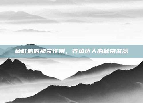 鱼缸盐的神奇作用，养鱼达人的秘密武器