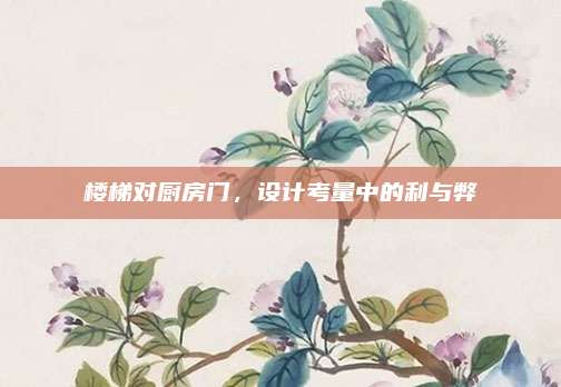 楼梯对厨房门，设计考量中的利与弊