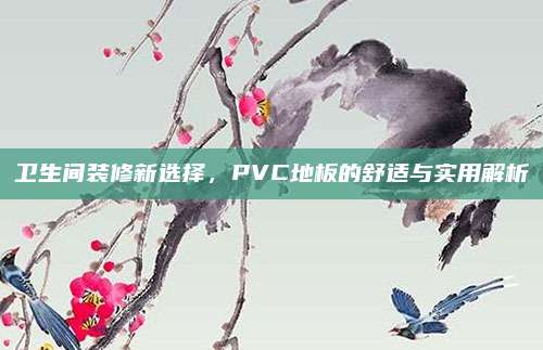 卫生间装修新选择，PVC地板的舒适与实用解析
